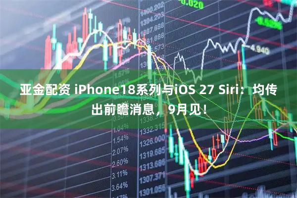 亚金配资 iPhone18系列与iOS 27 Siri：均传出前瞻消息，9月见！