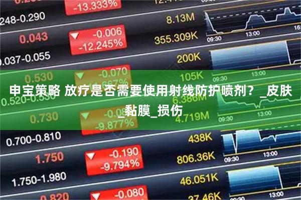 申宝策略 放疗是否需要使用射线防护喷剂？_皮肤_黏膜_损伤