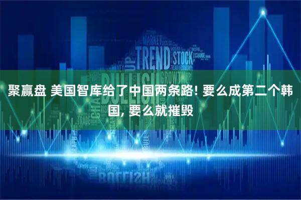 聚赢盘 美国智库给了中国两条路! 要么成第二个韩国, 要么就摧毁