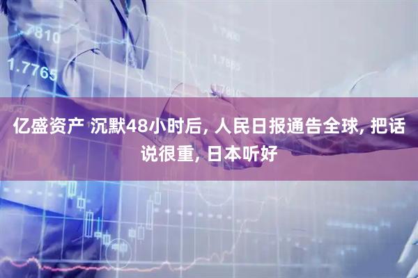 亿盛资产 沉默48小时后, 人民日报通告全球, 把话说很重, 日本听好