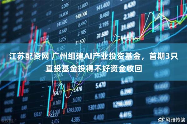 江苏配资网 广州组建AI产业投资基金，首期3只直投基金投得不好资金收回